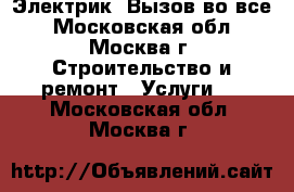 Электрик. Вызов во все - Московская обл., Москва г. Строительство и ремонт » Услуги   . Московская обл.,Москва г.